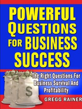 Powerful Questions for Business Success: The Right Questions for Business Survival and Profitability, Gregg Rainer