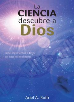 La Ciencia Descubre A Dios, Ariel A. Roth