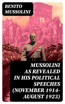 Mussolini as revealed in his political speeches (November 1914-August 1923), Benito Mussolini