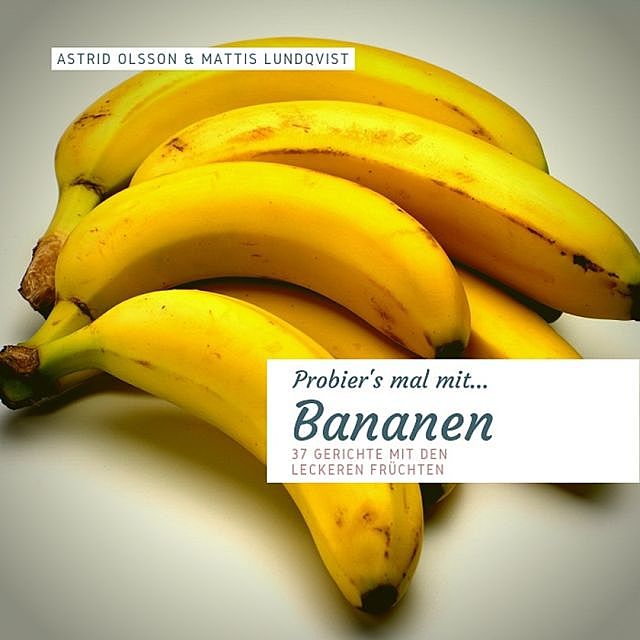 Probier's mal mit…Bananen – 37 Gerichte mit den leckeren Früchten, Mattis Lundqvist, Astrid Olsson