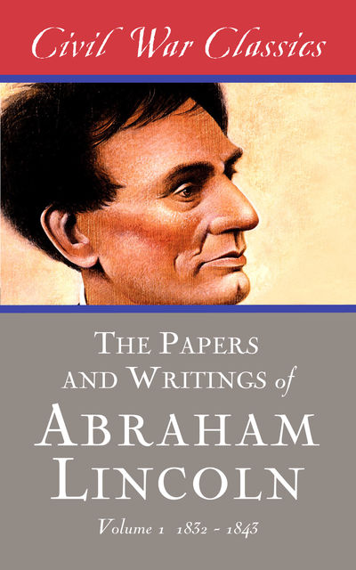 The Writings of Abraham Lincoln — Volume 1: 1832-1843, Abraham Lincoln