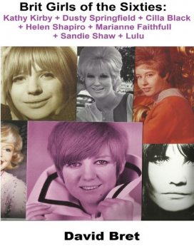 Brit Girls of the Sixties: Kathy Kirby + Dusty Springfield + Cilla Black + Helen Shapiro + Marianne Faithfull + Sandie Shaw + Lulu, David Bret