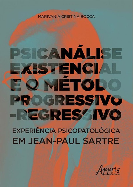 Psicanálise Existencial e o Método Progressivo-Regressivo: Experiência Psicopatológica em Jean-Paul Sartre, Marivania Cristina Bocca