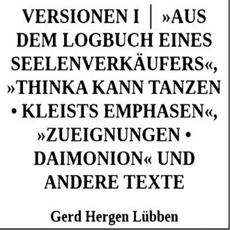 Versionen I │ »Aus dem Logbuch eines Seelenverkäufers«,»Thinka kann tanzen • Kleists Emphasen«, »Zueignungen • Daimonion« und andere Texte, Gerd Hergen Lübben