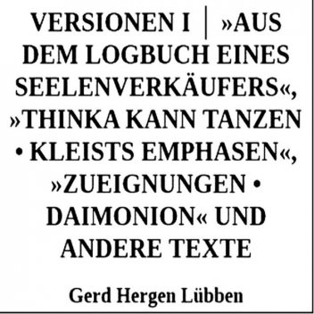 Versionen I │ »Aus dem Logbuch eines Seelenverkäufers«,»Thinka kann tanzen • Kleists Emphasen«, »Zueignungen • Daimonion« und andere Texte, Gerd Hergen Lübben