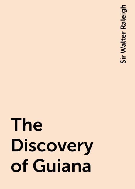 The Discovery of Guiana, Sir Walter Raleigh