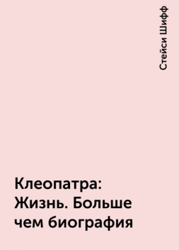 Клеопатра: Жизнь. Больше чем биография, Стейси Шифф