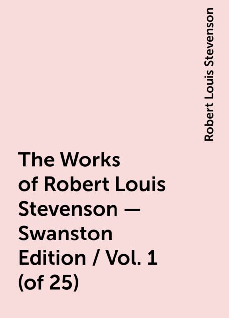 The Works of Robert Louis Stevenson - Swanston Edition / Vol. 1 (of 25), Robert Louis Stevenson