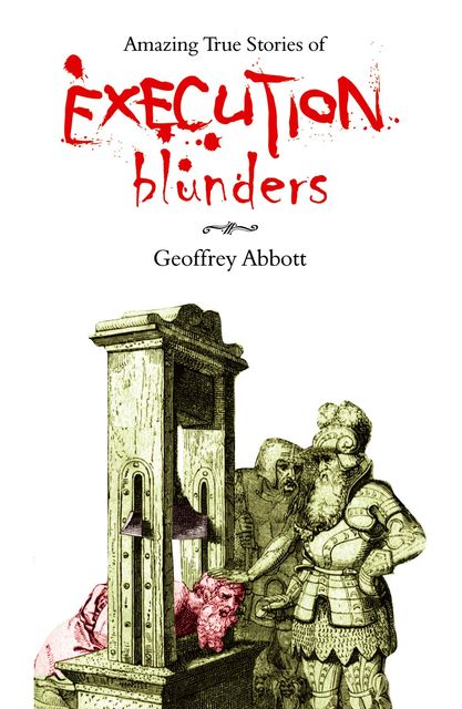 Amazing True Stories Of Execution Blunders, Geoffrey Abbott
