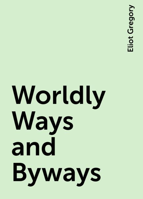 Worldly Ways and Byways, Eliot Gregory
