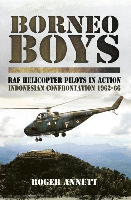 Borneo Boys: RAF Helicopter Pilots in Action, Roger Annett