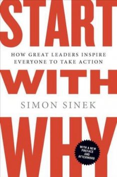 Start With Why: How Great Leaders Inspire Everyone to Take Action, Simon Sinek