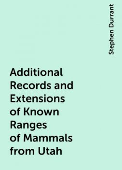 Additional Records and Extensions of Known Ranges of Mammals from Utah, Stephen Durrant