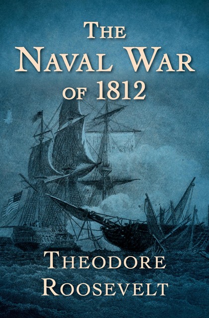 The Naval War of 1812, Theodore Roosevelt