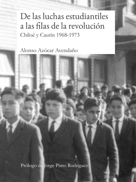 De las luchas estudiantiles a las filas de la revolución. Chiloé y Cautín 1968–1973, Alonso Azócar Avendaño