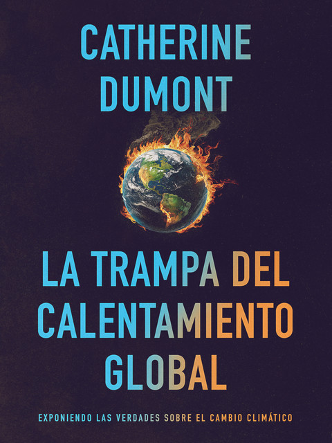 La Trampa del Calentamiento Global: Exponiendo las Verdades sobre el Cambio Climático, Catherine Dumont