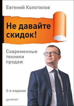 Не давайте скидок! Современные техники продаж, Евгений Колотилов