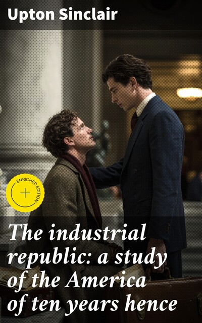 The industrial republic: a study of the America of ten years hence, Upton Sinclair
