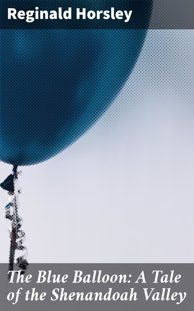 The Blue Balloon: A Tale of the Shenandoah Valley, Reginald Horsley