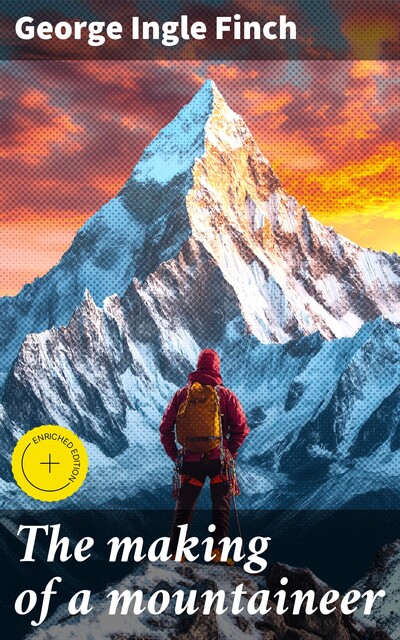The making of a mountaineer, George Ingle Finch
