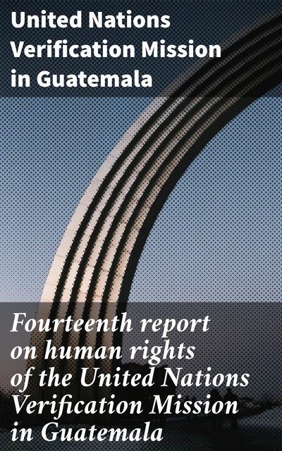 Fourteenth report on human rights of the United Nations Verification Mission in Guatemala, United Nations Verification Mission in Guatemala