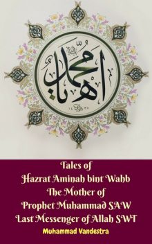 Tales of Hazrat Aminah bint Wahb The Mother of Prophet Muhammad SAW Last Messenger of Allah SWT, Muhammad Vandestra