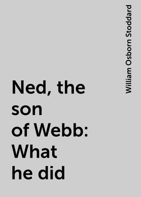 Ned, the son of Webb: What he did, William Osborn Stoddard