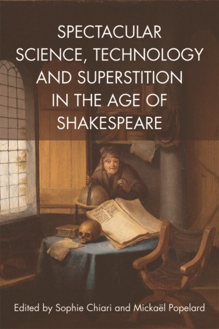 Spectacular Science, Technology and Superstition in the Age of Shakespeare, Sophie Chiari, Mickaël Popelard