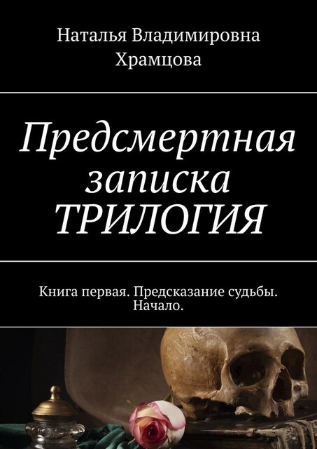Предсмертная записка. Трилогия. Книга первая. Предсказание судьбы. Начало, Наталья Храмцова