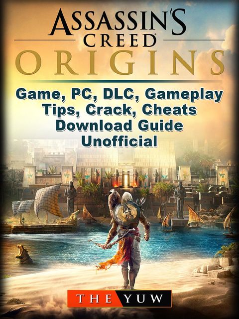 Assassins Creed Origins Game, PC, DLC, Gameplay, Tips, Crack, Cheats, Download Guide Unofficial, The Yuw