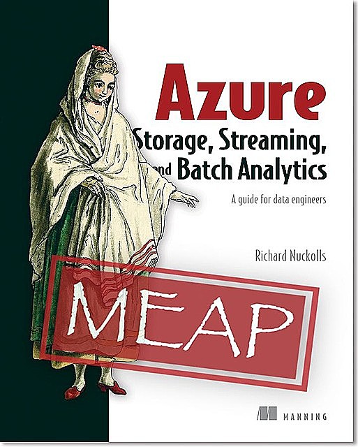 Azure Storage, Streaming, and Batch Analytics: A guide for data engineers MEAP V11, Richard L. Nuckolls