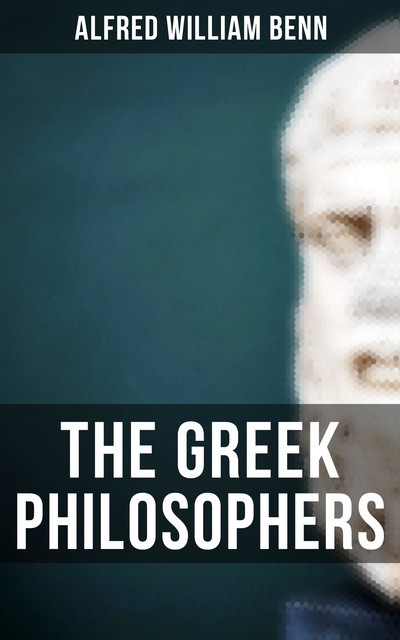 The Greek Philosophers, Alfred William Benn