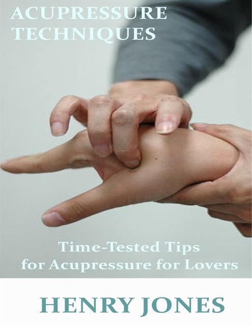 Acupressure Techniques: Time Tested Tips for Acupressure for Lovers, Henry Jones