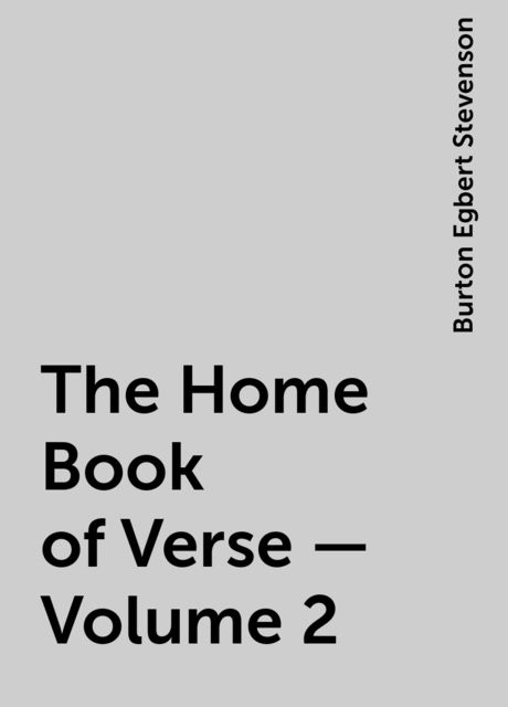 The Home Book of Verse — Volume 2, Burton Egbert Stevenson