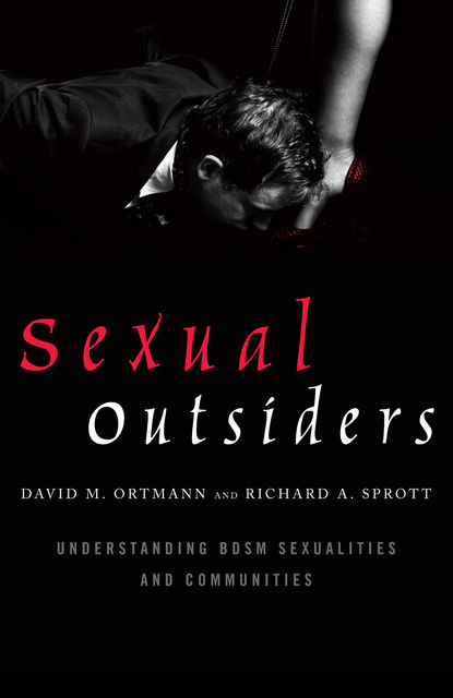 Sexual Outsiders: Understanding BDSM Sexualities and Communities, David M. Ortmann, Richard A. Sprott