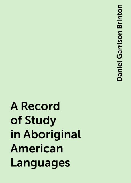 A Record of Study in Aboriginal American Languages, Daniel Garrison Brinton