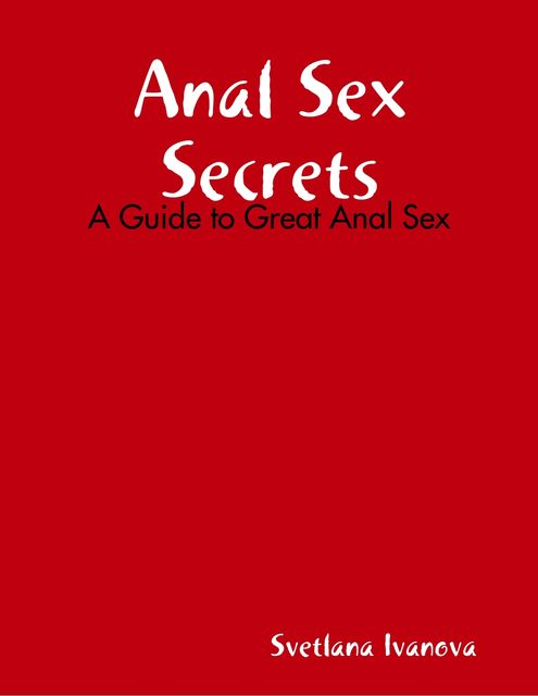 Anal Sex Secrets: A Guide to Great Anal Sex, Svetlana Ivanova