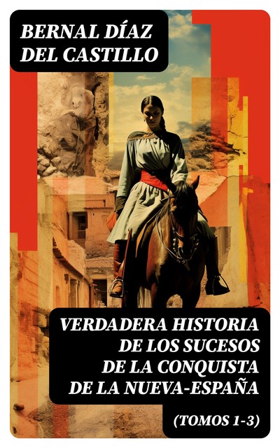 Verdadera Historia de los Sucesos de la Conquista de la Nueva-España (Tomos 1–3), Bernal Díaz del Castillo