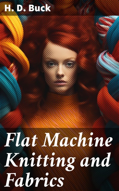 Flat Machine Knitting and Fabrics, H. D Buck