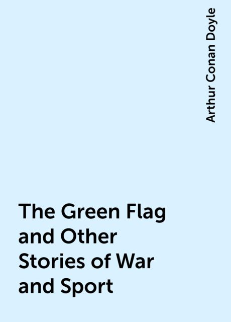 The Green Flag and Other Stories of War and Sport, Arthur Conan Doyle