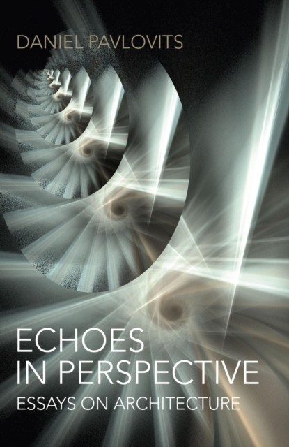 Echoes in Perspective-Essays on Architecture, Daniel Pavlovits
