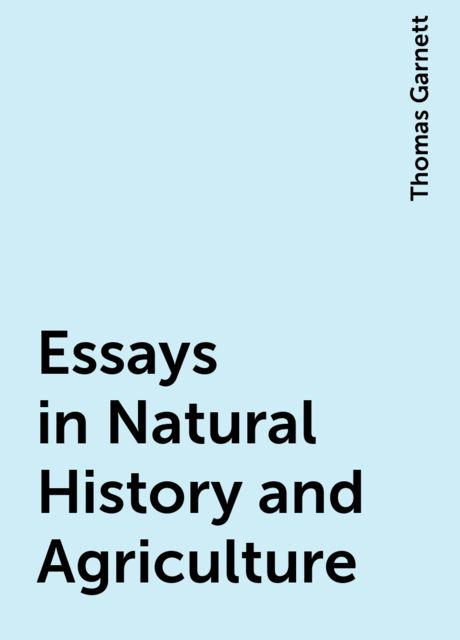 Essays in Natural History and Agriculture, Thomas Garnett