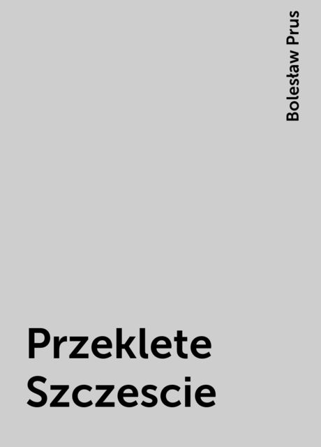 Przeklete Szczescie, Bolesław Prus