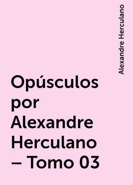 Opúsculos por Alexandre Herculano – Tomo 03, Alexandre Herculano
