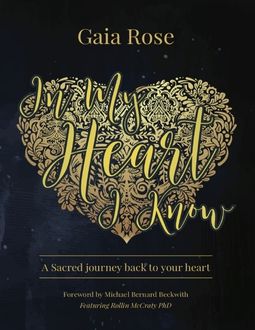 In My Heart I Know, a Sacred Journey Back to Your Heart, Gaia Rose, Michael Bernard Beckwith, Rollin McCraty