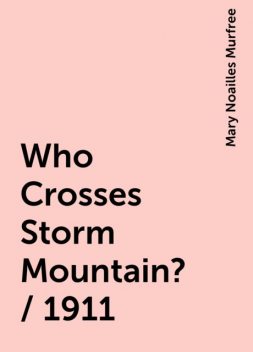 Who Crosses Storm Mountain? / 1911, Mary Noailles Murfree
