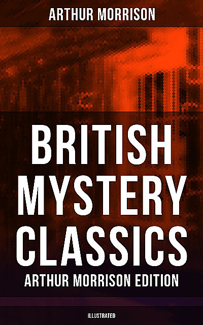 British Mystery Classics – Arthur Morrison Edition (Illustrated), Arthur Morrison