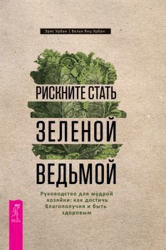 Рискните стать зеленой ведьмой. Руководство для мудрой хозяйки: как достичь благополучия, Велья Янц-Урбан, Эрис Урбан