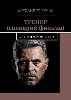 ТРЕНЕР (сценарий фильма). 3-я серия. Черная невеста, Алехандро Гучча