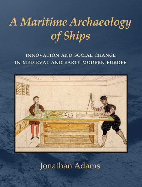 A Maritime Archaeology of Ships, J.R. Adams